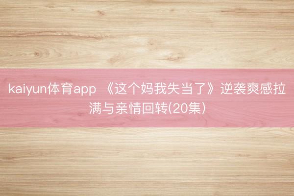 kaiyun体育app 《这个妈我失当了》逆袭爽感拉满与亲情回转(20集)