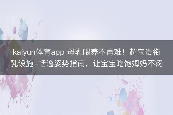 kaiyun体育app 母乳喂养不再难！超宝贵衔乳设施+恬逸姿势指南，让宝宝吃饱姆妈不疼