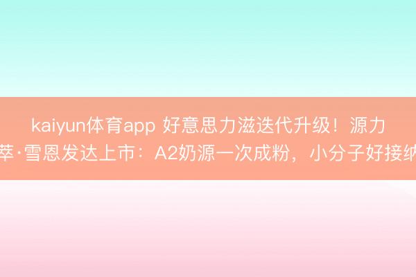 kaiyun体育app 好意思力滋迭代升级！源力萃·雪恩发达上市：A2奶源一次成粉，小分子好接纳