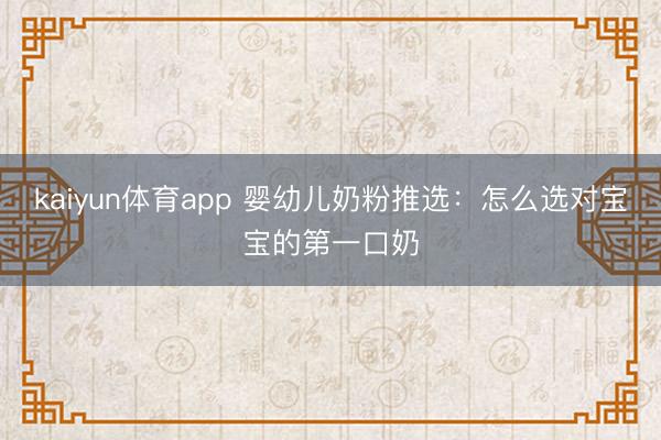 kaiyun体育app 婴幼儿奶粉推选：怎么选对宝宝的第一口奶
