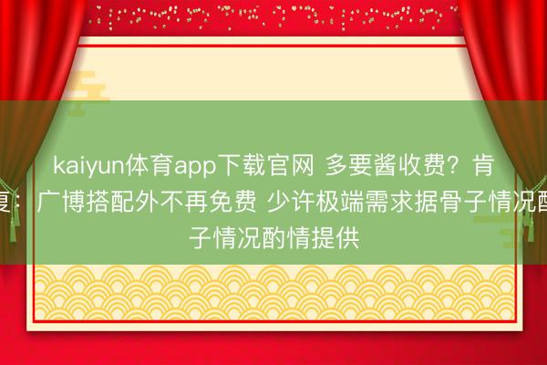 kaiyun体育app下载官网 多要酱收费？肯德基回复：广博搭配外不再免费 少许极端需求据骨子情况酌情提供