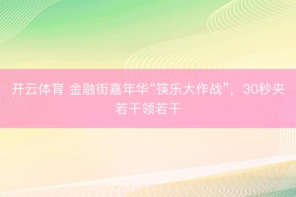 开云体育 金融街嘉年华“筷乐大作战”，30秒夹若干领若干