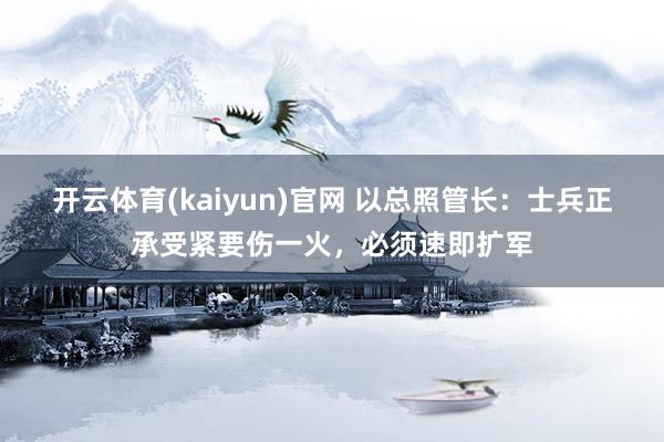 开云体育(kaiyun)官网 以总照管长：士兵正承受紧要伤一火，必须速即扩军