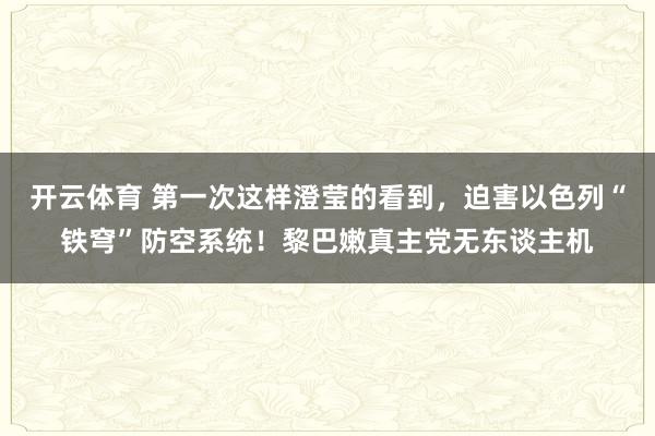 开云体育 第一次这样澄莹的看到,迫害以色列“铁穹”防空系统!黎巴嫩真主党无东谈主机