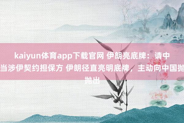 kaiyun体育app下载官网 伊朗亮底牌：请中国当涉伊契约担保方 伊朗径直亮明底牌，主动向中国抛出