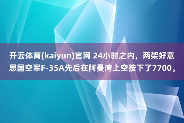 开云体育(kaiyun)官网 24小时之内，两架好意思国空军F-35A先后在阿曼湾上空按下了7700。