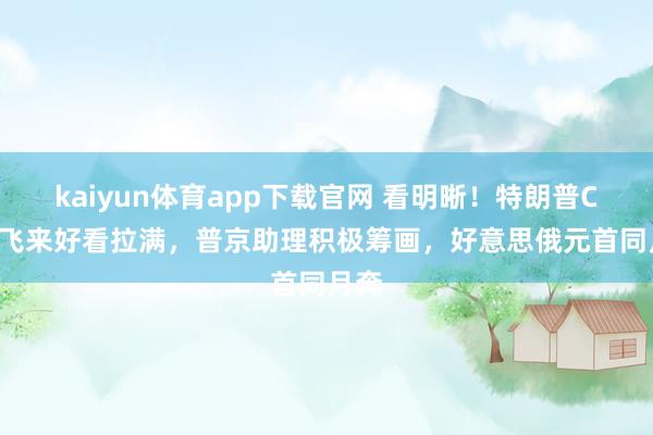 kaiyun体育app下载官网 看明晰！特朗普C-17飞来好看拉满，普京助理积极筹画，好意思俄元首同月奔