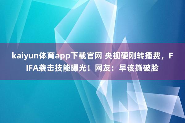 kaiyun体育app下载官网 央视硬刚转播费，FIFA袭击技能曝光！网友：早该撕破脸