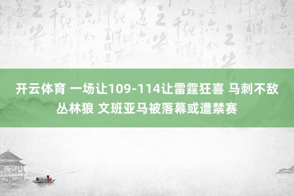 开云体育 一场让109-114让雷霆狂喜 马刺不敌丛林狼 文班亚马被落幕或遭禁赛