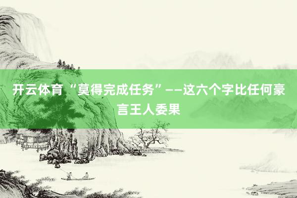 开云体育 “莫得完成任务”——这六个字比任何豪言王人委果