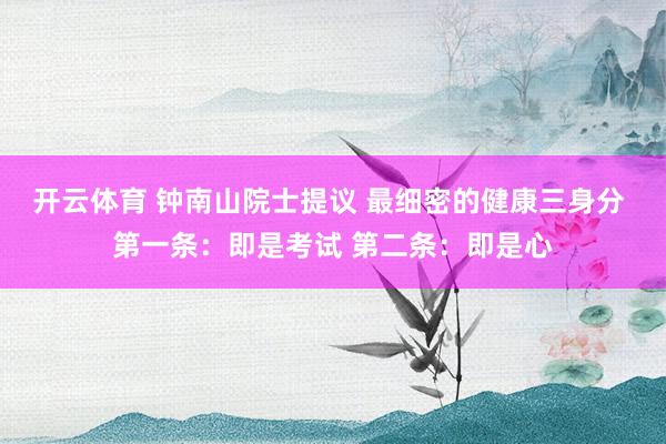 开云体育 钟南山院士提议 最细密的健康三身分 第一条:即是考试 第二条:即是心