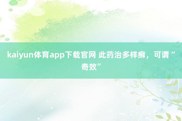 kaiyun体育app下载官网 此药治多样癣，可谓“奇效”