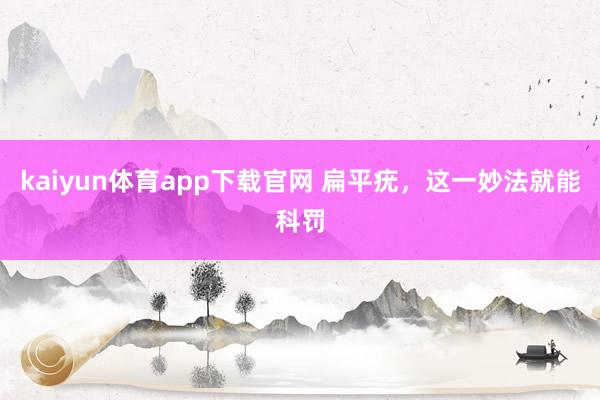 kaiyun体育app下载官网 扁平疣,这一妙法就能科罚