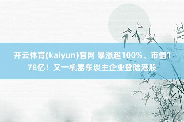 开云体育(kaiyun)官网 暴涨超100%、市值178亿！又一机器东谈主企业登陆港股