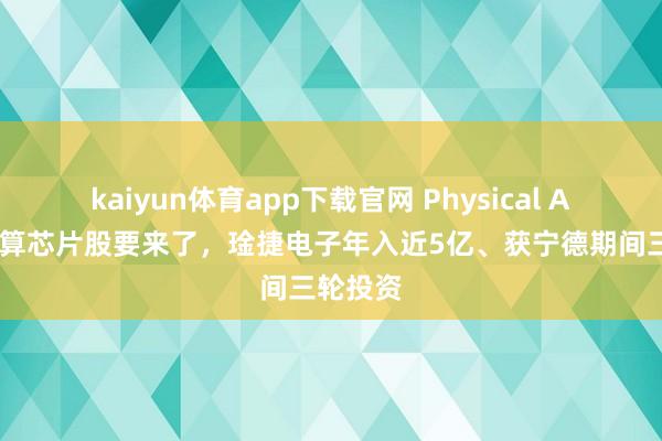 kaiyun体育app下载官网 Physical AI端侧感算芯片股要来了，琻捷电子年入近5亿、获宁德期间三轮投资