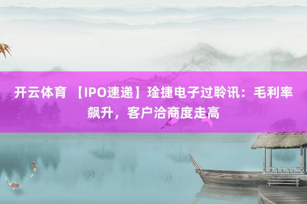 开云体育 【IPO速递】琻捷电子过聆讯：毛利率飙升，客户洽商度走高