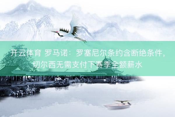 开云体育 罗马诺：罗塞尼尔条约含断绝条件，切尔西无需支付下赛季全额薪水