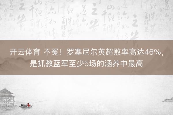 开云体育 不冤！罗塞尼尔英超败率高达46%，是抓教蓝军至少5场的涵养中最高