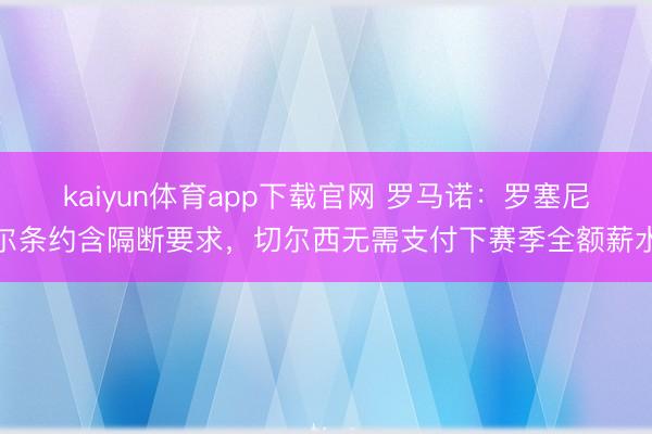 kaiyun体育app下载官网 罗马诺：罗塞尼尔条约含隔断要求，切尔西无需支付下赛季全额薪水