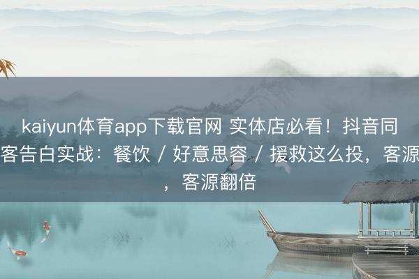 kaiyun体育app下载官网 实体店必看！抖音同城获客告白实战：餐饮 / 好意思容 / 援救这么投，客源翻倍