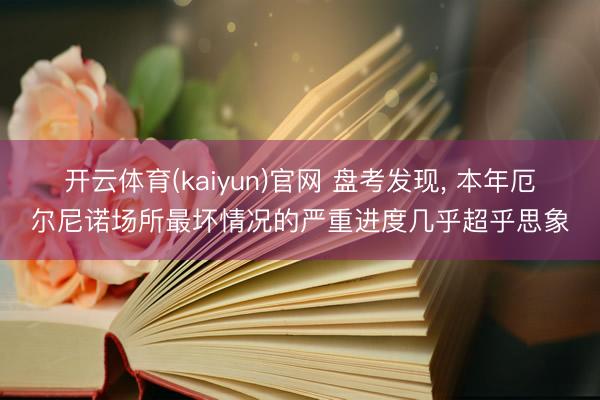 开云体育(kaiyun)官网 盘考发现， 本年厄尔尼诺场所最坏情况的严重进度几乎超乎思象