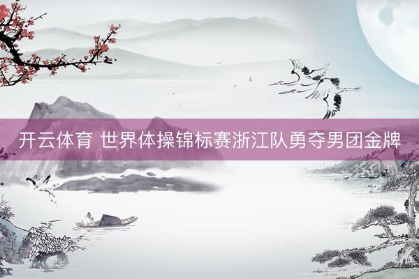 开云体育 世界体操锦标赛浙江队勇夺男团金牌