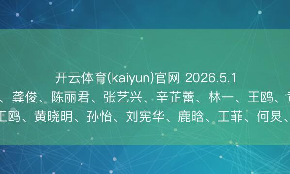 开云体育(kaiyun)官网 2026.5.15文娱资讯:陈皆灵、肖战、龚俊、陈丽君、张艺兴、辛芷蕾、林一、王鸥、黄晓明、孙怡、刘宪华、鹿晗、王菲、何炅、郑恺、杨洋、白鹿