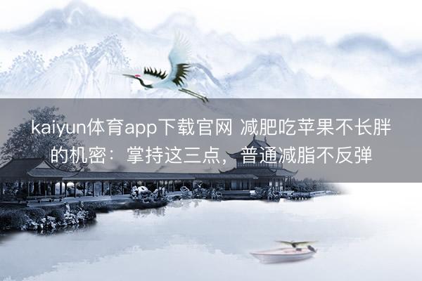 kaiyun体育app下载官网 减肥吃苹果不长胖的机密：掌持这三点，普通减脂不反弹