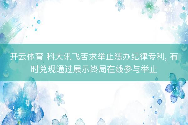开云体育 科大讯飞苦求举止惩办纪律专利， 有时兑现通过展示终局在线参与举止