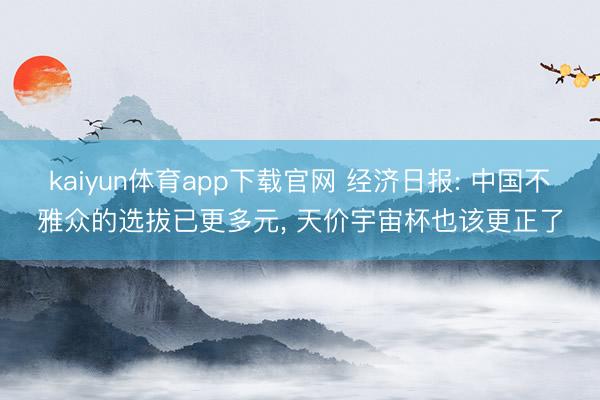 kaiyun体育app下载官网 经济日报: 中国不雅众的选拔已更多元， 天价宇宙杯也该更正了