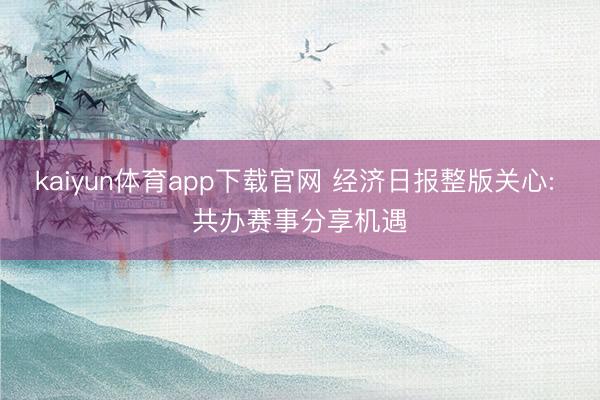 kaiyun体育app下载官网 经济日报整版关心: 共办赛事分享机遇