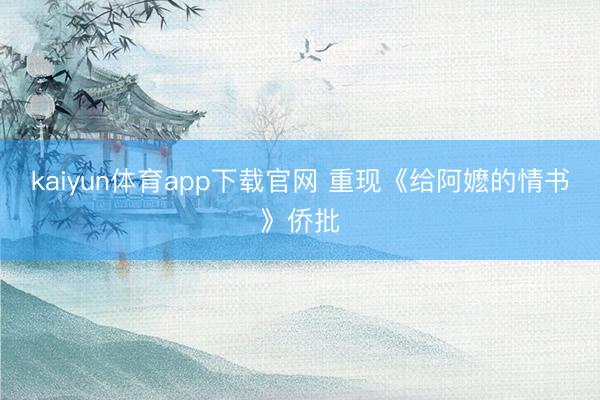 kaiyun体育app下载官网 重现《给阿嬷的情书》侨批