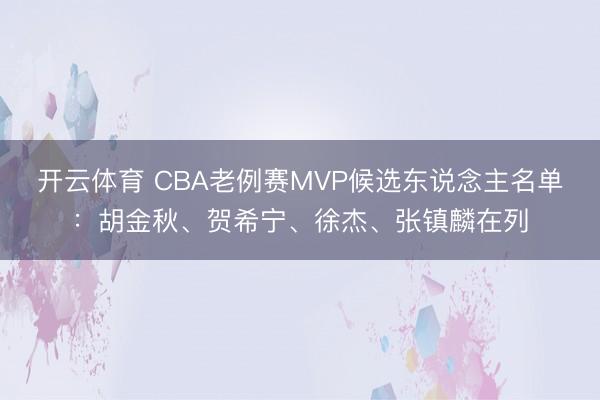 开云体育 CBA老例赛MVP候选东说念主名单:胡金秋、贺希宁、徐杰、张镇麟在列