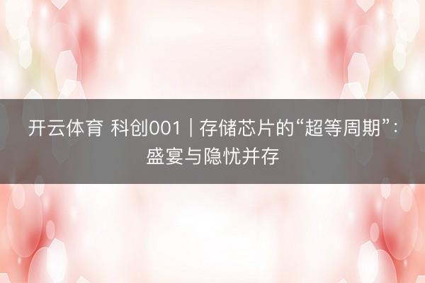 开云体育 科创001 | 存储芯片的“超等周期”：盛宴与隐忧并存