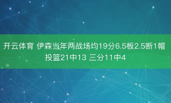 开云体育 伊森当年两战场均19分6.5板2.5断1帽 投篮21中13 三分11中4