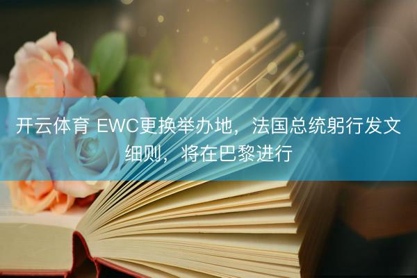 开云体育 EWC更换举办地，法国总统躬行发文细则，将在巴黎进行
