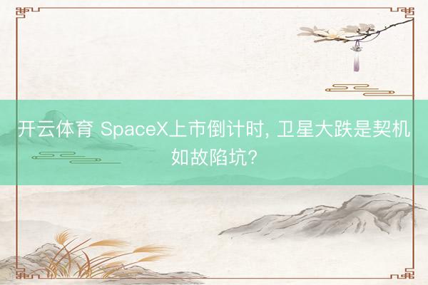开云体育 SpaceX上市倒计时, 卫星大跌是契机如故陷坑?