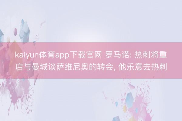 kaiyun体育app下载官网 罗马诺: 热刺将重启与曼城谈萨维尼奥的转会， 他乐意去热刺
