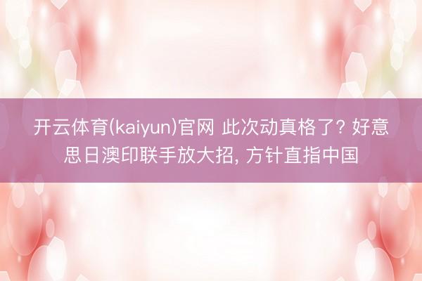 开云体育(kaiyun)官网 此次动真格了? 好意思日澳印联手放大招， 方针直指中国