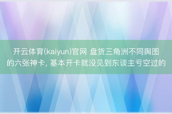 开云体育(kaiyun)官网 盘货三角洲不同舆图的六张神卡， 基本开卡就没见到东谈主亏空过的