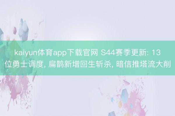 kaiyun体育app下载官网 S44赛季更新: 13位勇士调度， 扁鹊新增回生斩杀， 暗信推塔流大削