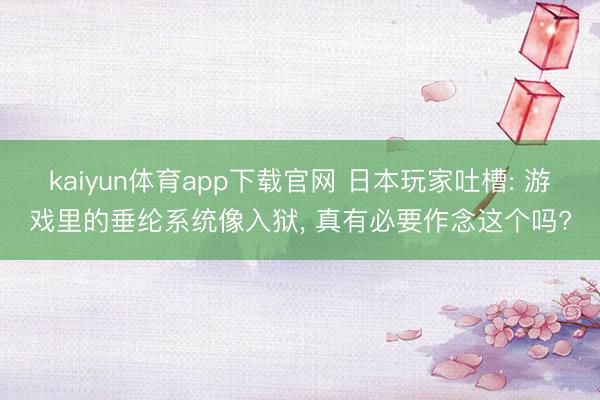 kaiyun体育app下载官网 日本玩家吐槽: 游戏里的垂纶系统像入狱， 真有必要作念这个吗?