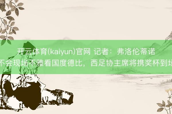 开云体育(kaiyun)官网 记者：弗洛伦蒂诺不会现场不雅看国度德比，西足协主席将携奖杯到场