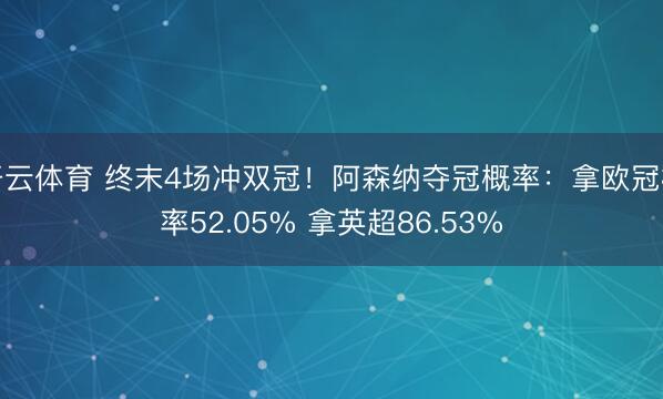 开云体育 终末4场冲双冠！阿森纳夺冠概率：拿欧冠概率52.05% 拿英超86.53%