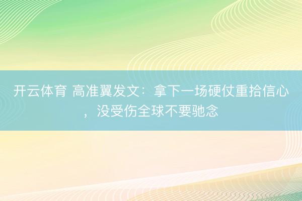 开云体育 高准翼发文：拿下一场硬仗重拾信心，没受伤全球不要驰念