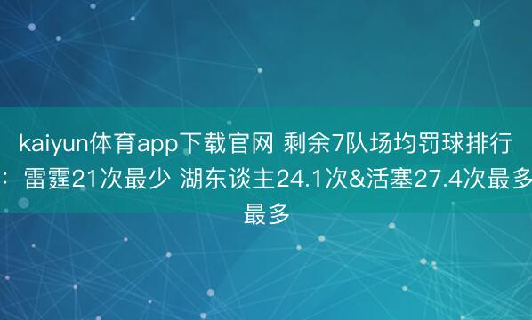 kaiyun体育app下载官网 剩余7队场均罚球排行：雷霆21次最少 湖东谈主24.1次&活塞27.4次最多