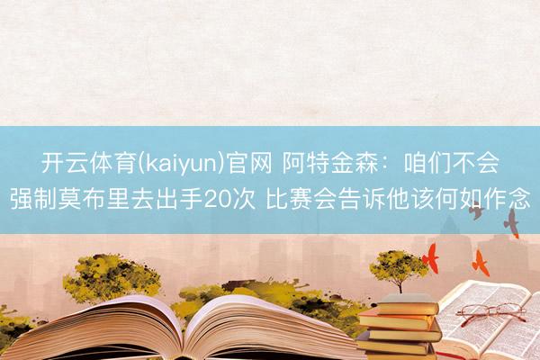 开云体育(kaiyun)官网 阿特金森：咱们不会强制莫布里去出手20次 比赛会告诉他该何如作念