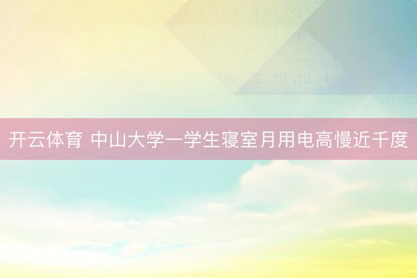 开云体育 中山大学一学生寝室月用电高慢近千度