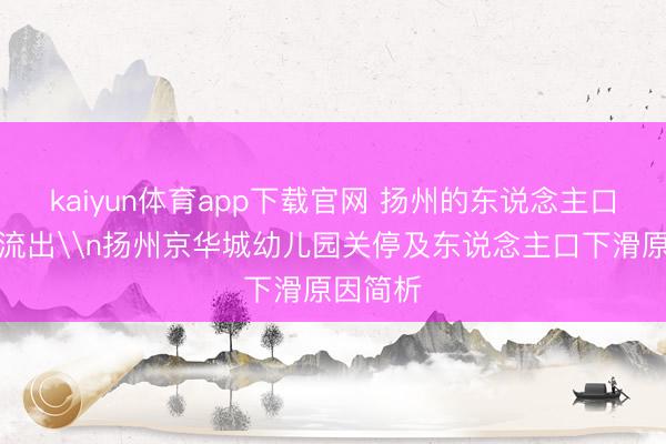 kaiyun体育app下载官网 扬州的东说念主口开动净流出\n扬州京华城幼儿园关停及东说念主口下滑原因简析