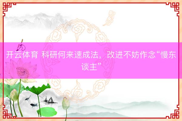 开云体育 科研何来速成法，改进不妨作念“慢东谈主”